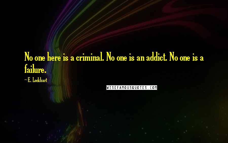 E. Lockhart Quotes: No one here is a criminal. No one is an addict. No one is a failure.