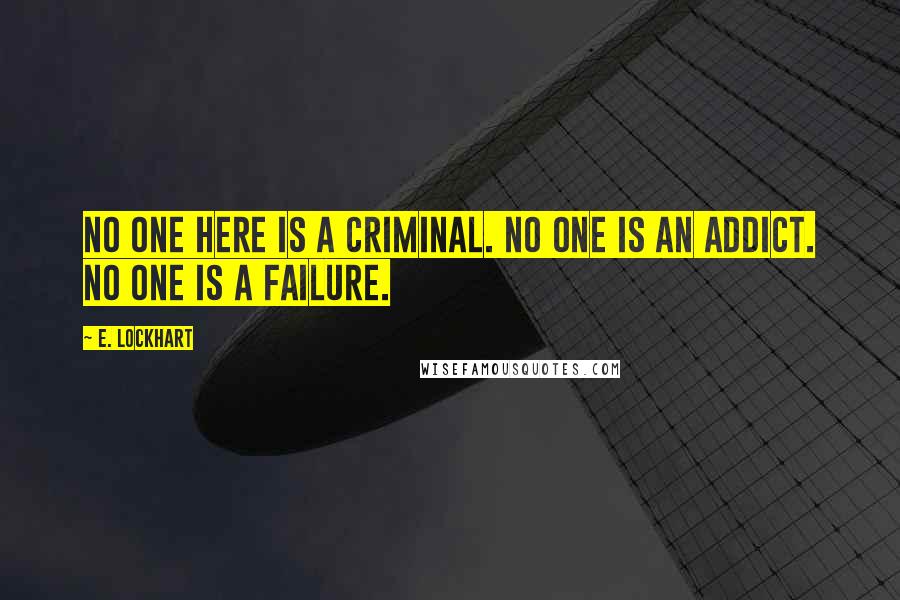 E. Lockhart Quotes: No one here is a criminal. No one is an addict. No one is a failure.