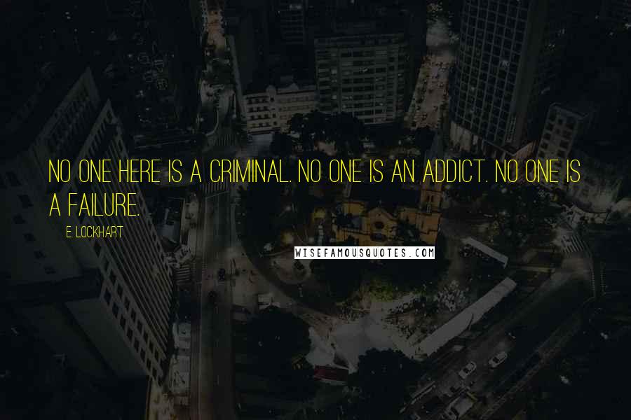 E. Lockhart Quotes: No one here is a criminal. No one is an addict. No one is a failure.