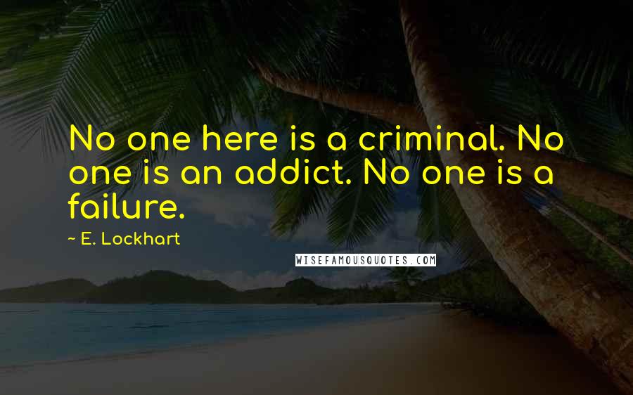 E. Lockhart Quotes: No one here is a criminal. No one is an addict. No one is a failure.