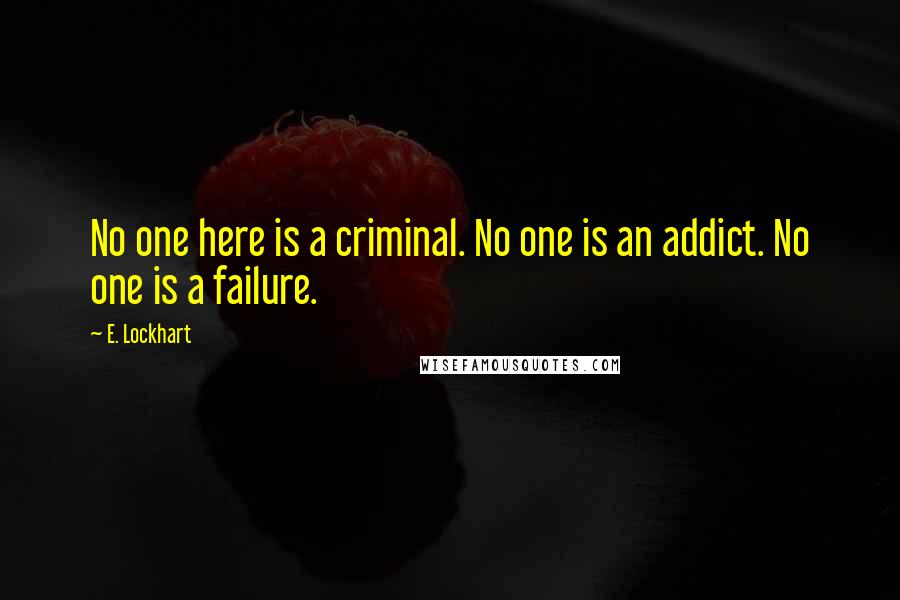 E. Lockhart Quotes: No one here is a criminal. No one is an addict. No one is a failure.