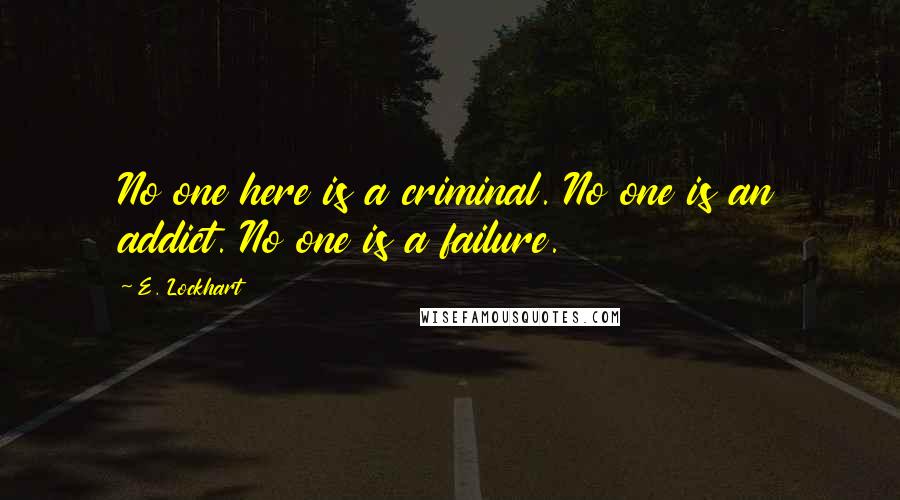 E. Lockhart Quotes: No one here is a criminal. No one is an addict. No one is a failure.