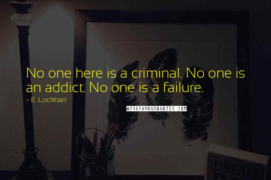 E. Lockhart Quotes: No one here is a criminal. No one is an addict. No one is a failure.
