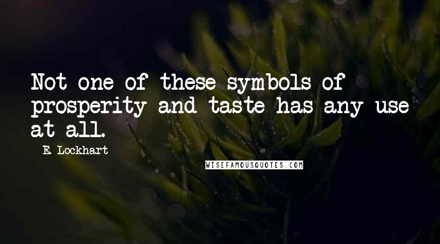 E. Lockhart Quotes: Not one of these symbols of prosperity and taste has any use at all.