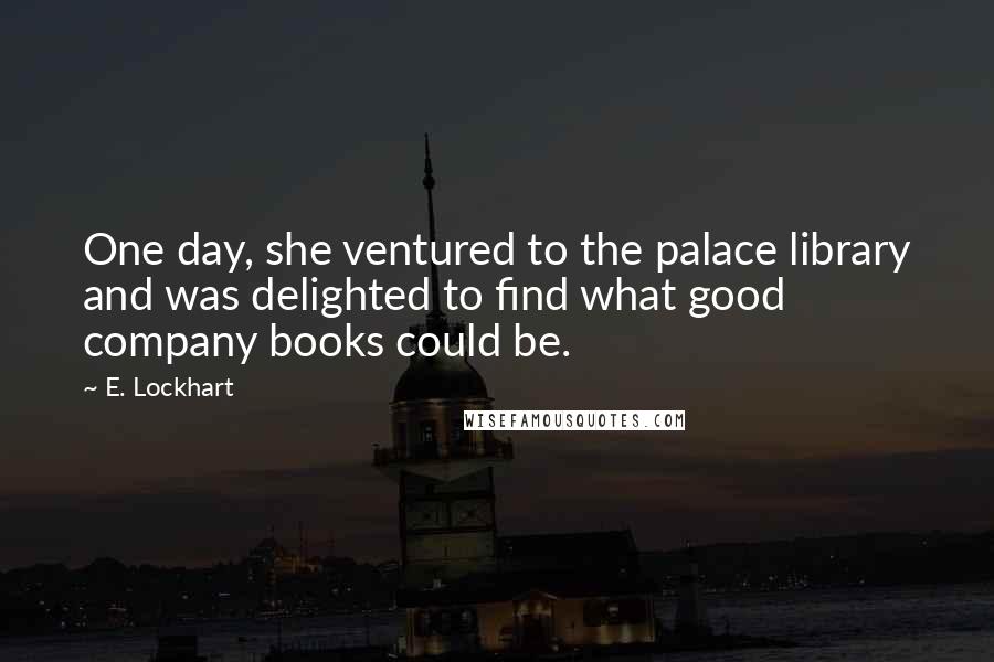 E. Lockhart Quotes: One day, she ventured to the palace library and was delighted to find what good company books could be.