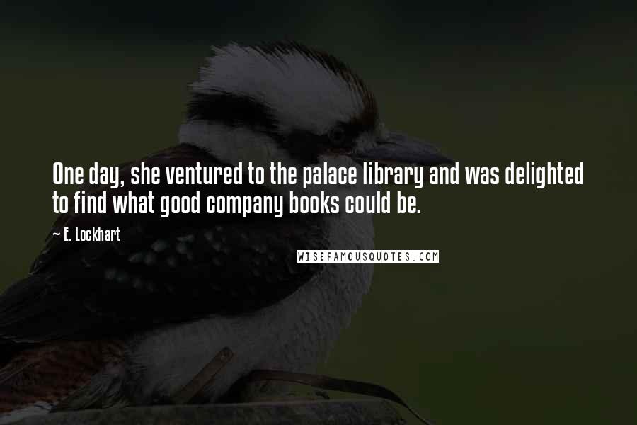 E. Lockhart Quotes: One day, she ventured to the palace library and was delighted to find what good company books could be.