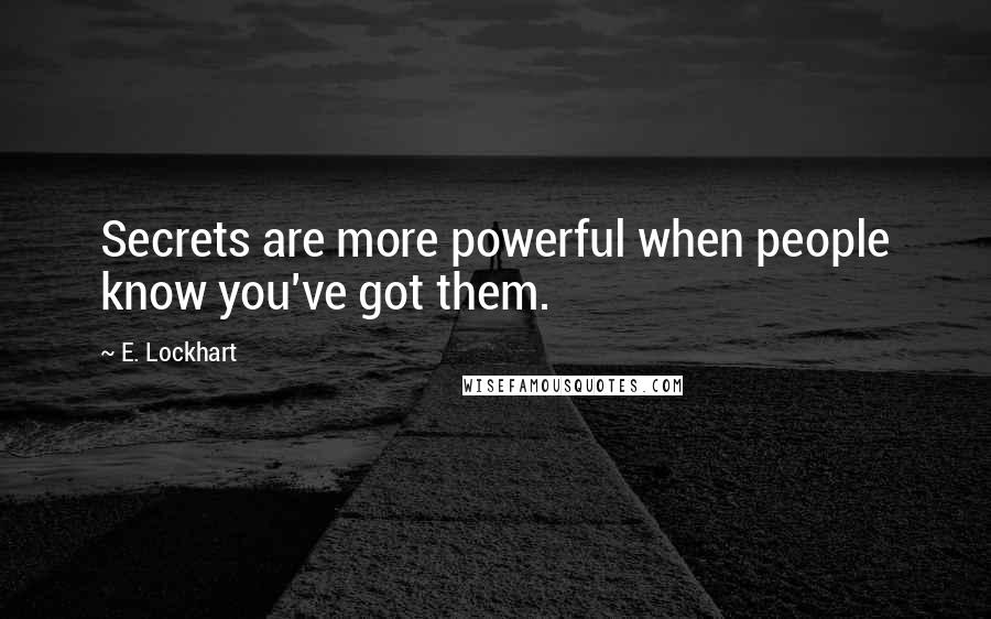 E. Lockhart Quotes: Secrets are more powerful when people know you've got them.