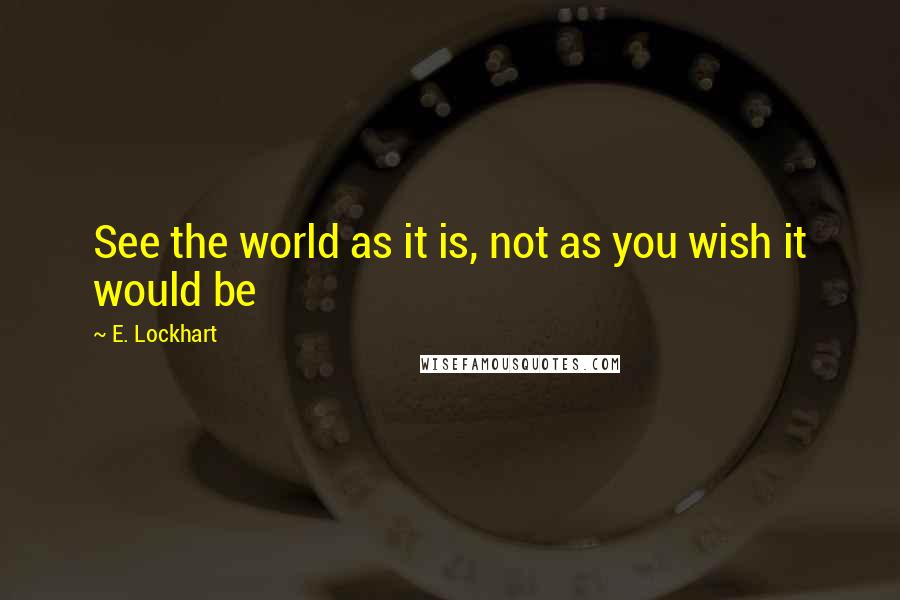 E. Lockhart Quotes: See the world as it is, not as you wish it would be