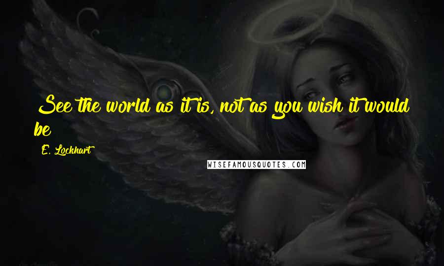 E. Lockhart Quotes: See the world as it is, not as you wish it would be