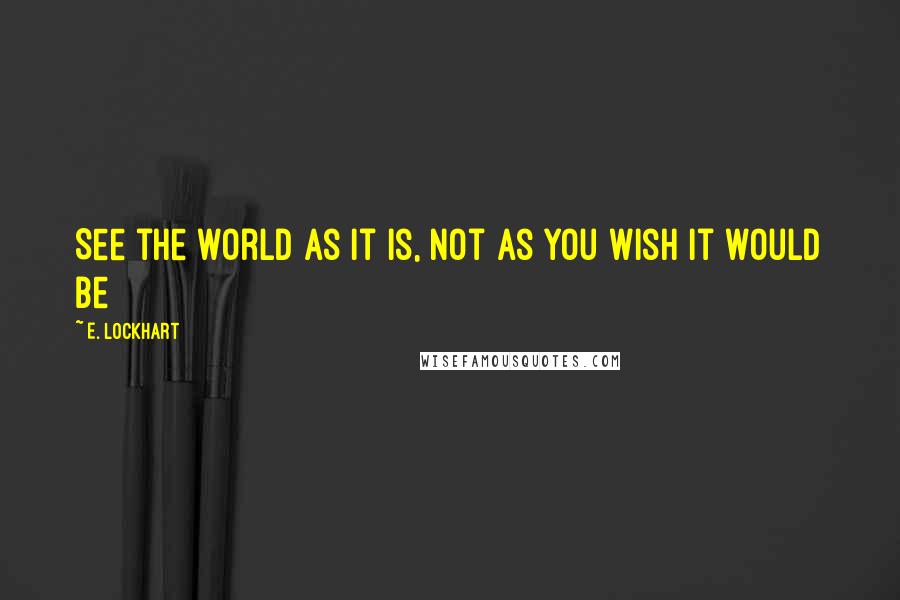 E. Lockhart Quotes: See the world as it is, not as you wish it would be