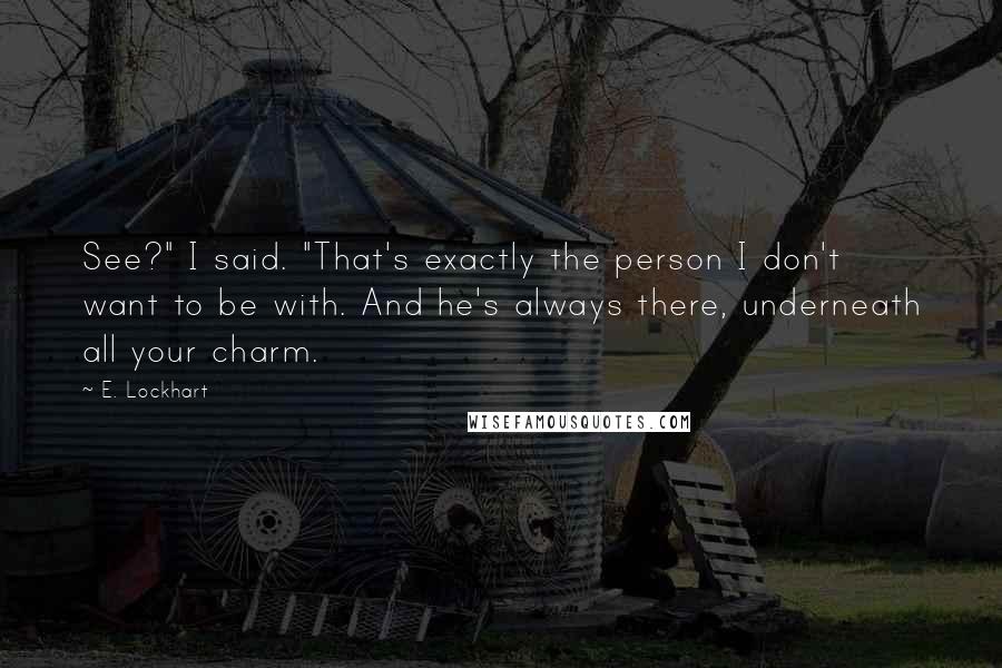 E. Lockhart Quotes: See?" I said. "That's exactly the person I don't want to be with. And he's always there, underneath all your charm.