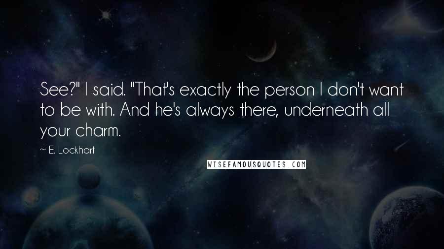 E. Lockhart Quotes: See?" I said. "That's exactly the person I don't want to be with. And he's always there, underneath all your charm.