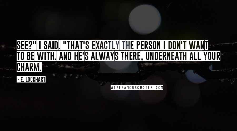 E. Lockhart Quotes: See?" I said. "That's exactly the person I don't want to be with. And he's always there, underneath all your charm.