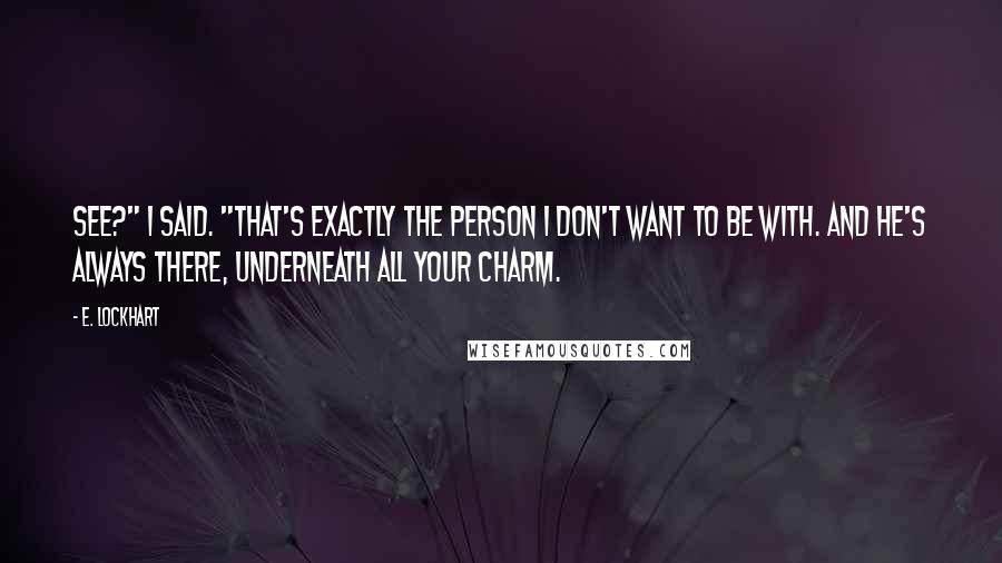 E. Lockhart Quotes: See?" I said. "That's exactly the person I don't want to be with. And he's always there, underneath all your charm.