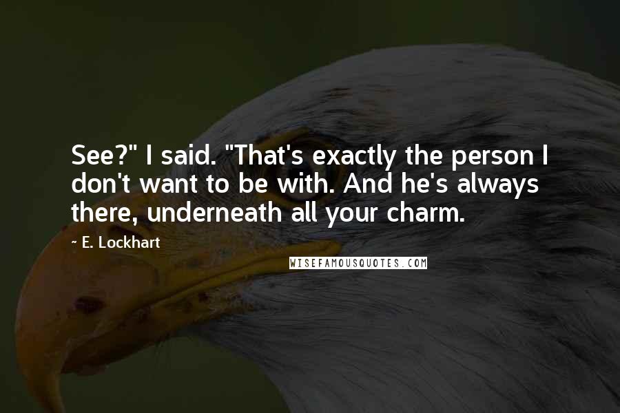 E. Lockhart Quotes: See?" I said. "That's exactly the person I don't want to be with. And he's always there, underneath all your charm.