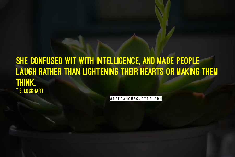 E. Lockhart Quotes: She confused wit with intelligence, and made people laugh rather than lightening their hearts or making them think.