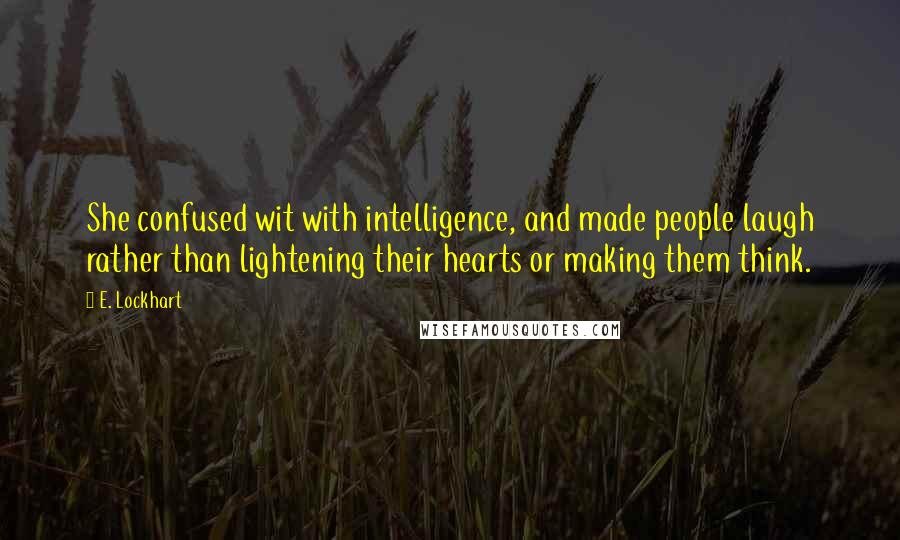 E. Lockhart Quotes: She confused wit with intelligence, and made people laugh rather than lightening their hearts or making them think.
