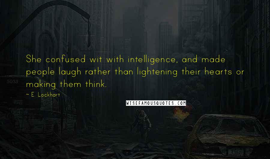 E. Lockhart Quotes: She confused wit with intelligence, and made people laugh rather than lightening their hearts or making them think.
