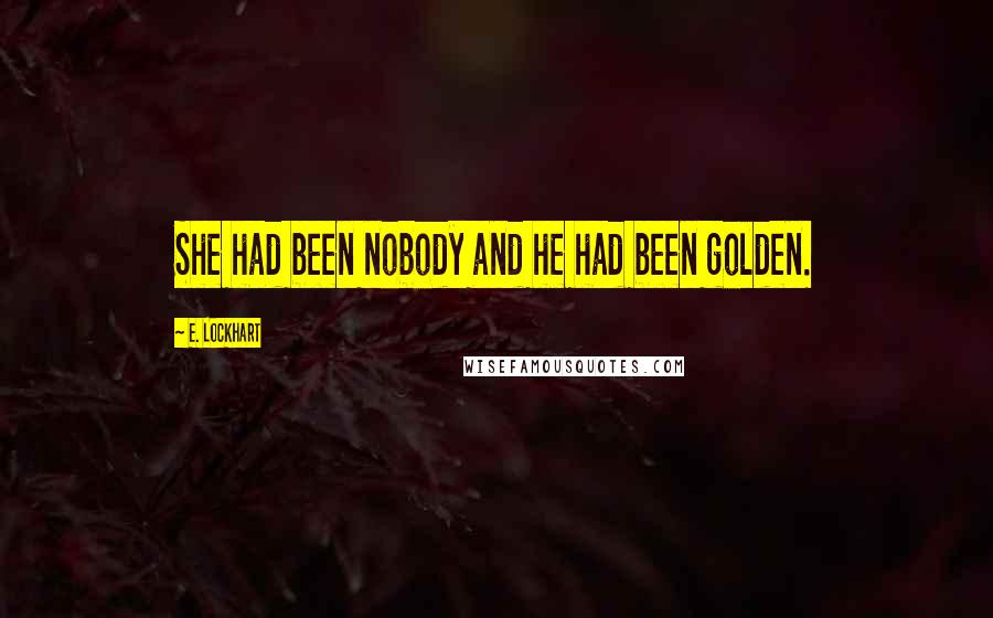 E. Lockhart Quotes: She had been nobody and he had been golden.