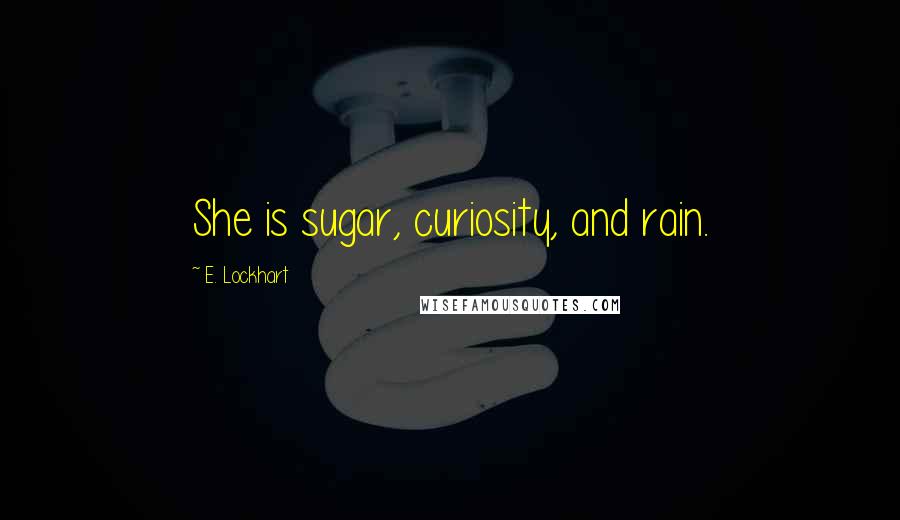 E. Lockhart Quotes: She is sugar, curiosity, and rain.