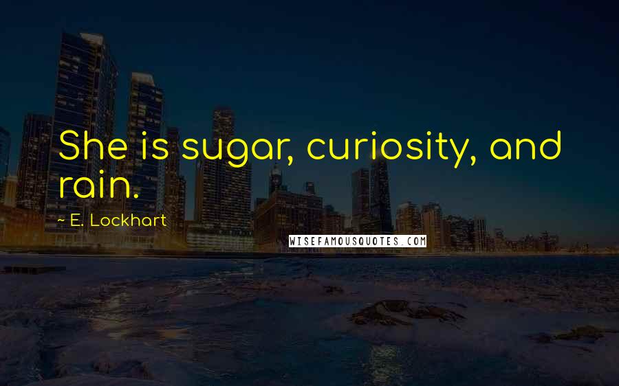 E. Lockhart Quotes: She is sugar, curiosity, and rain.