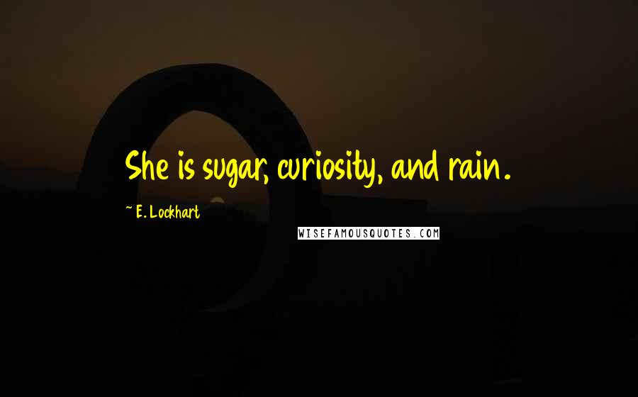 E. Lockhart Quotes: She is sugar, curiosity, and rain.