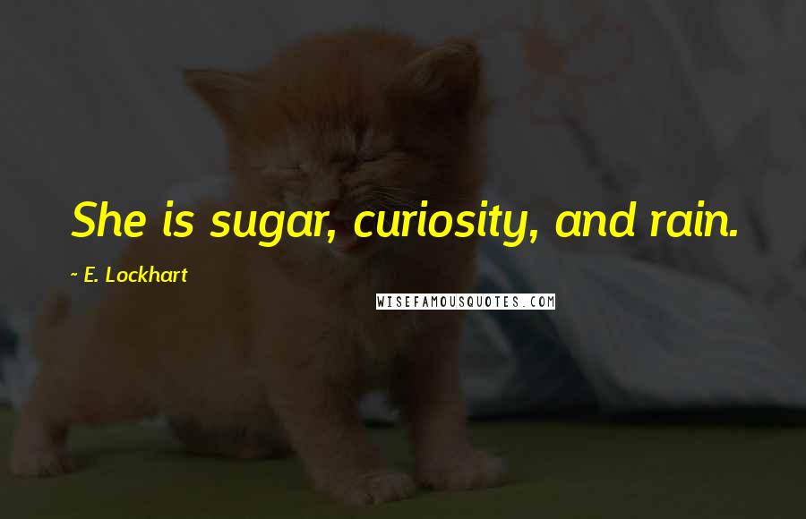 E. Lockhart Quotes: She is sugar, curiosity, and rain.