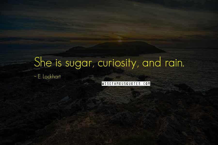 E. Lockhart Quotes: She is sugar, curiosity, and rain.