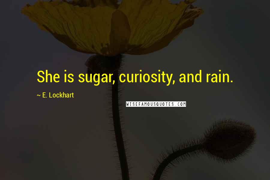 E. Lockhart Quotes: She is sugar, curiosity, and rain.