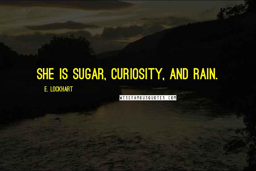 E. Lockhart Quotes: She is sugar, curiosity, and rain.