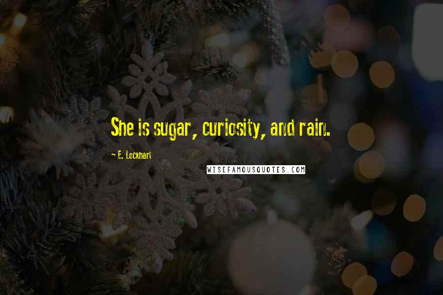 E. Lockhart Quotes: She is sugar, curiosity, and rain.