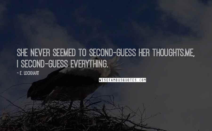 E. Lockhart Quotes: She never seemed to second-guess her thoughts.Me, I second-guess everything.