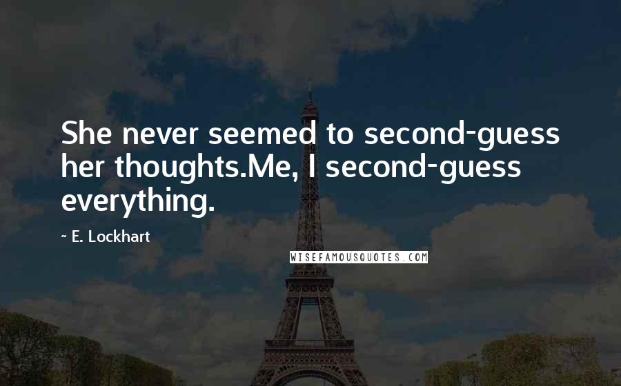 E. Lockhart Quotes: She never seemed to second-guess her thoughts.Me, I second-guess everything.