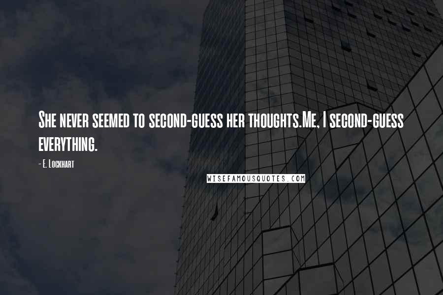 E. Lockhart Quotes: She never seemed to second-guess her thoughts.Me, I second-guess everything.