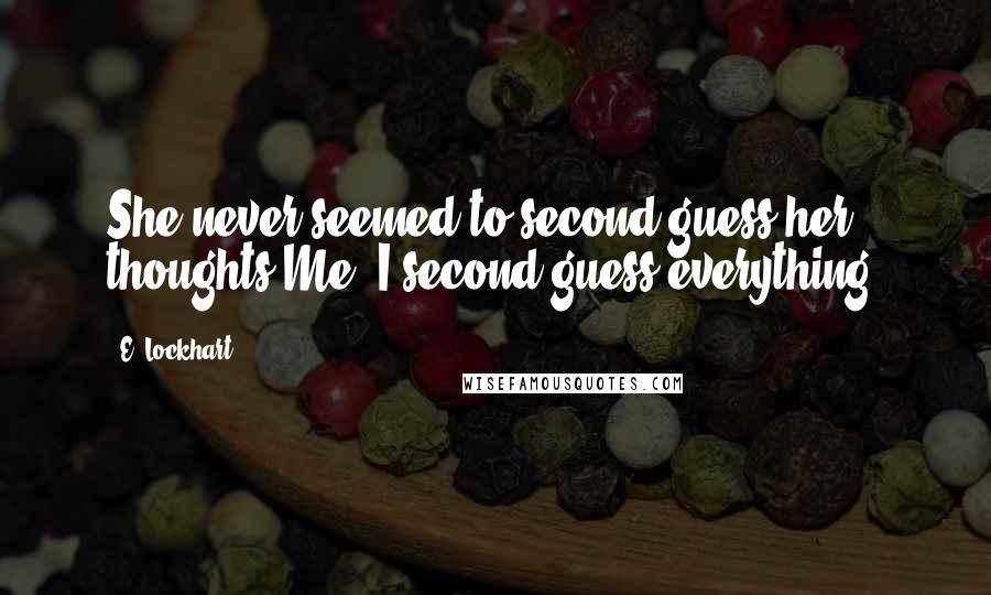 E. Lockhart Quotes: She never seemed to second-guess her thoughts.Me, I second-guess everything.