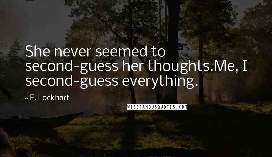 E. Lockhart Quotes: She never seemed to second-guess her thoughts.Me, I second-guess everything.