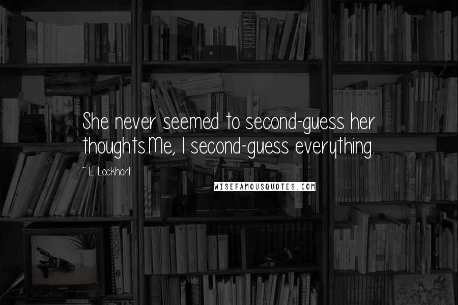 E. Lockhart Quotes: She never seemed to second-guess her thoughts.Me, I second-guess everything.