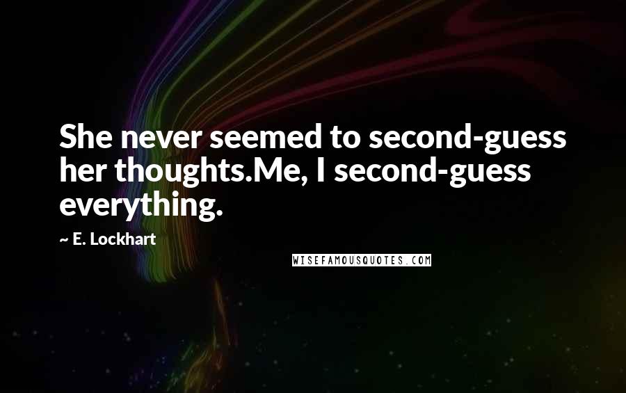 E. Lockhart Quotes: She never seemed to second-guess her thoughts.Me, I second-guess everything.