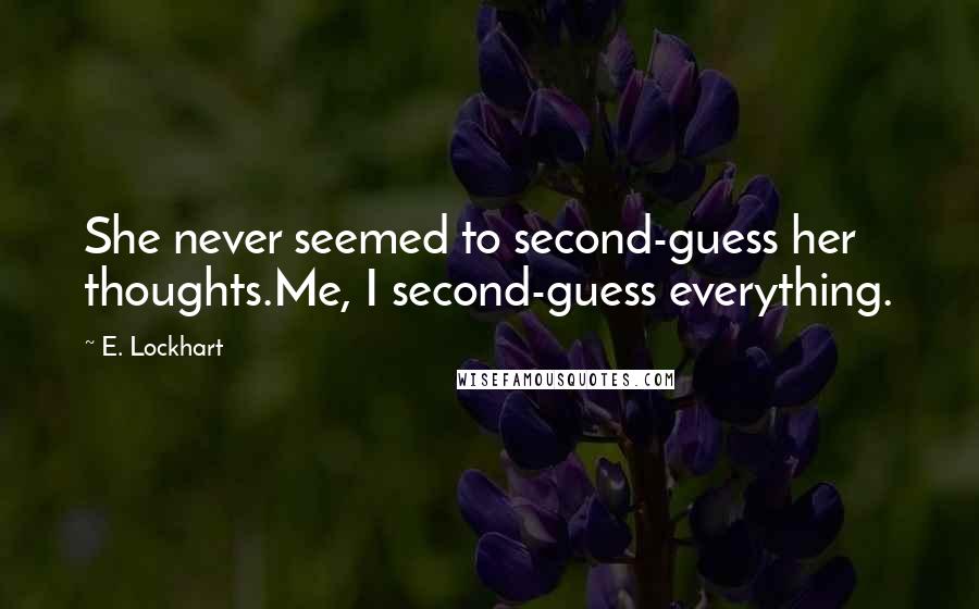 E. Lockhart Quotes: She never seemed to second-guess her thoughts.Me, I second-guess everything.
