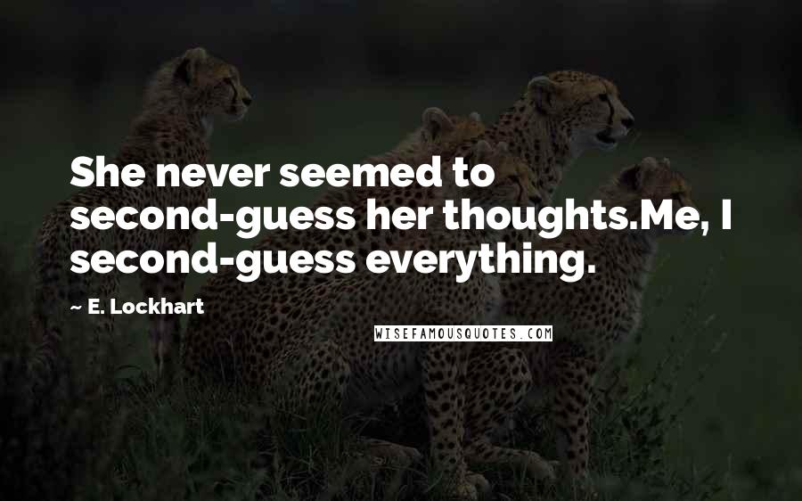 E. Lockhart Quotes: She never seemed to second-guess her thoughts.Me, I second-guess everything.