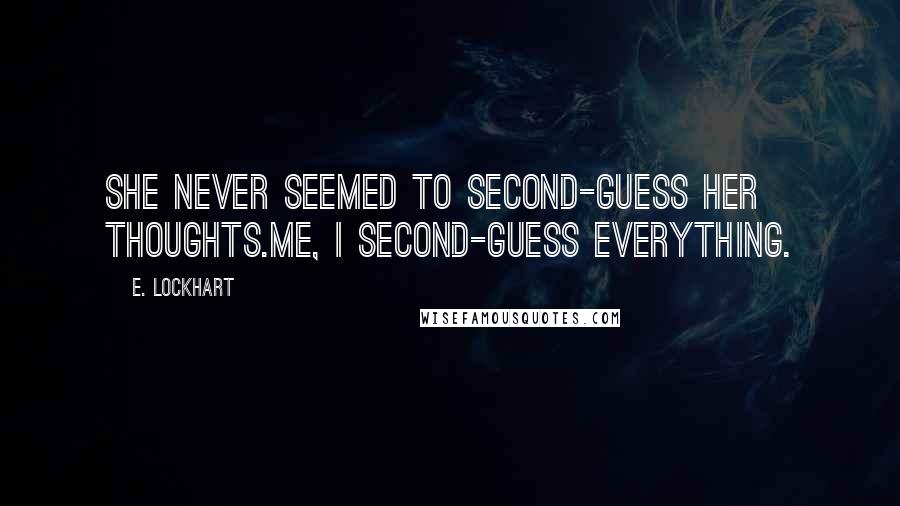 E. Lockhart Quotes: She never seemed to second-guess her thoughts.Me, I second-guess everything.