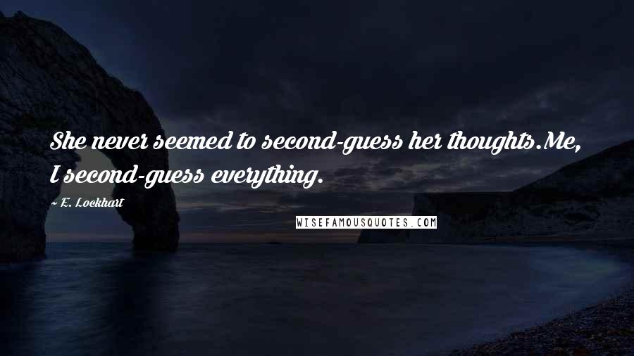E. Lockhart Quotes: She never seemed to second-guess her thoughts.Me, I second-guess everything.