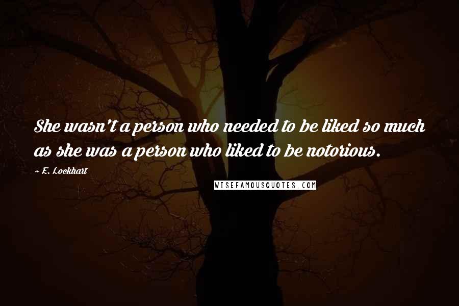 E. Lockhart Quotes: She wasn't a person who needed to be liked so much as she was a person who liked to be notorious.