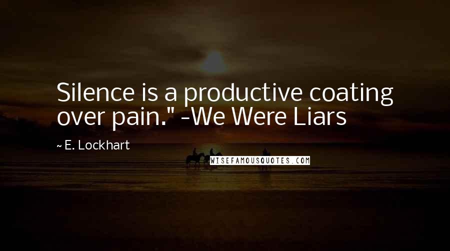 E. Lockhart Quotes: Silence is a productive coating over pain." -We Were Liars