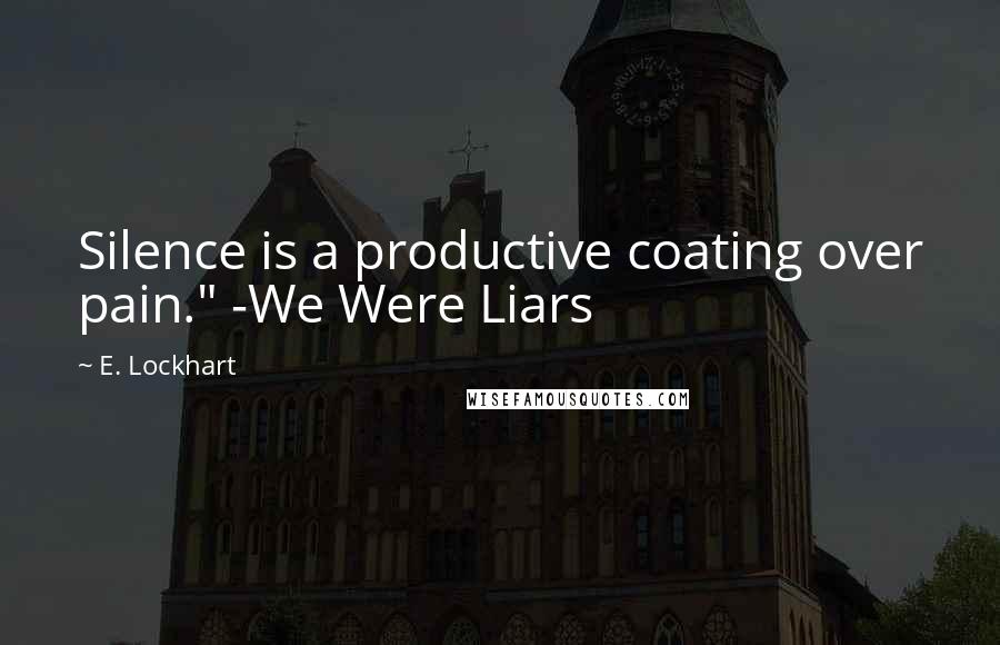 E. Lockhart Quotes: Silence is a productive coating over pain." -We Were Liars