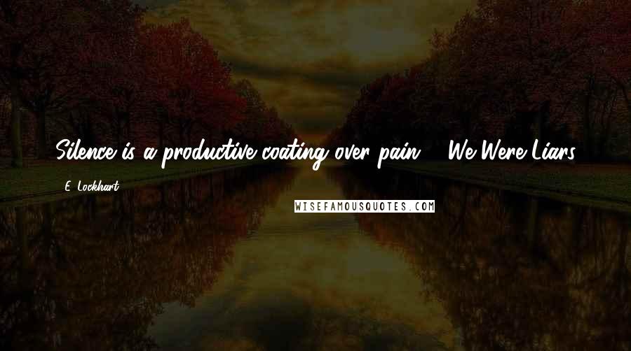 E. Lockhart Quotes: Silence is a productive coating over pain." -We Were Liars