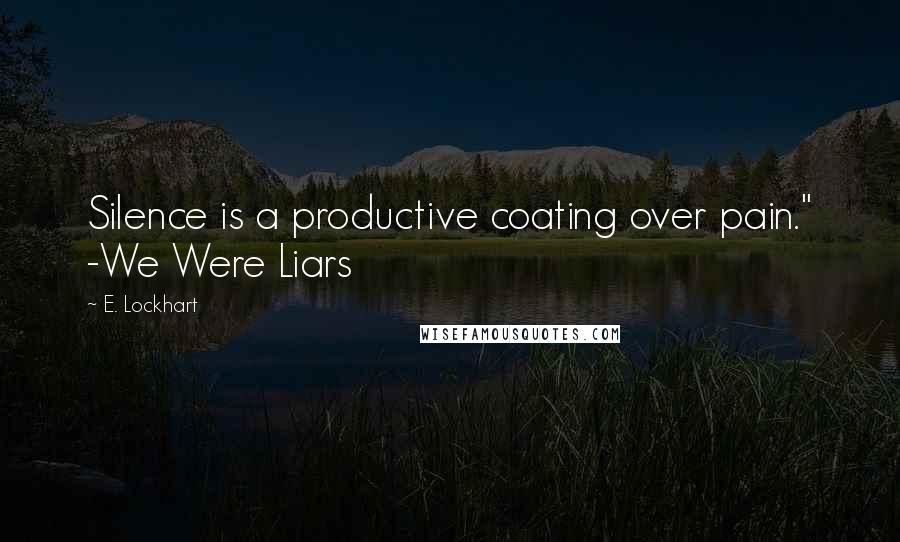 E. Lockhart Quotes: Silence is a productive coating over pain." -We Were Liars