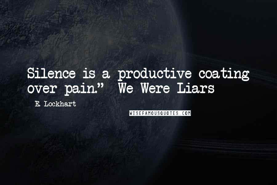 E. Lockhart Quotes: Silence is a productive coating over pain." -We Were Liars