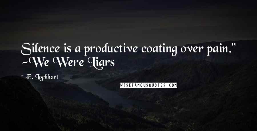 E. Lockhart Quotes: Silence is a productive coating over pain." -We Were Liars