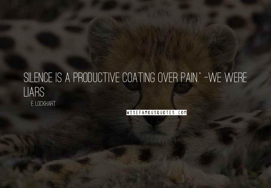 E. Lockhart Quotes: Silence is a productive coating over pain." -We Were Liars